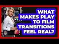 What Makes Play To Film Transitions Feel Real? - Famous Movies Club