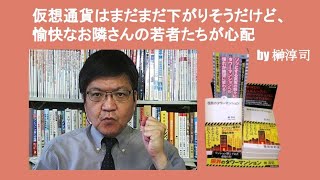 仮想通貨はまだまだ下がりそうだけど、愉快なお隣さんの若者たちが心配　by 榊淳司