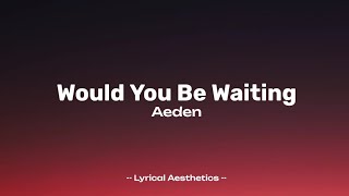 Aeden - Would You Be Waiting ( Lyrics )