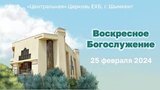 ВОСКРЕСНОЕ БОГОСЛУЖЕНИЕ 25.02.2024&quot;Центральная&quot; Церковь ЕХБ г. Шымкент