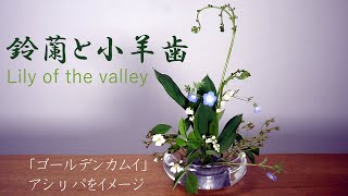 【生け花】鈴蘭と小羊歯【ikebana】野茨/ネモフィラ/ゴルカムのアシㇼパさんをイメージ/Lily of the valley/山谷裡的百合/Muguet/Ландыш/GOLDEN KAMUY/推