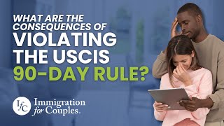 What are the Consequences of Violating the USCIS 90-Day Rule | Immigration for Couples
