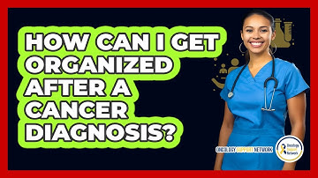 How Can I Get Organized After A Cancer Diagnosis?