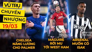 VŨ TRỤ CHUYỂN NHƯỢNG 19/03: MAGUIRE RỜI MU ĐỂ TỚI WEST HAM, CHELSEA NÂNG LƯƠNG CHO PALMER ?