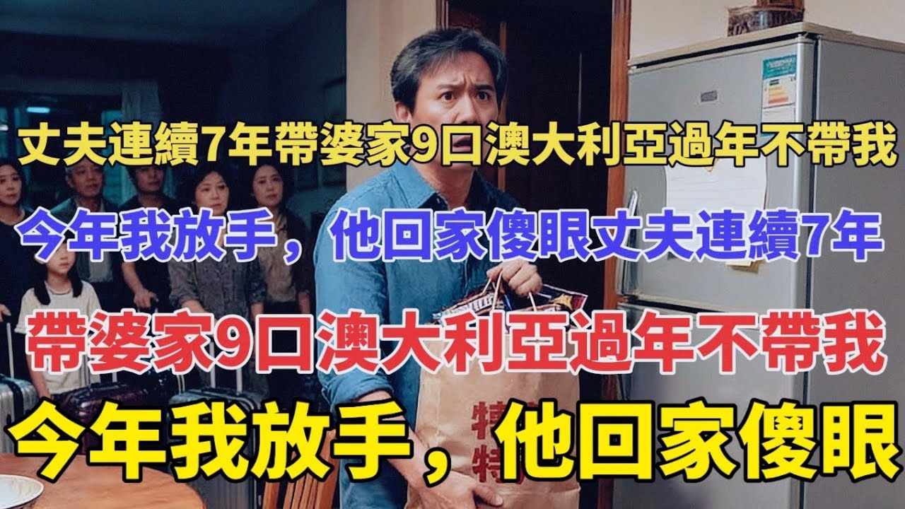 丈夫連續7年帶婆家9口澳大利亞過年不帶我，今年我放手，他回家傻眼丈夫連續7年帶婆家9口澳大利亞過年不帶我，今年我放手，他回家傻眼 #故事 #分享 #婚姻