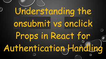 Understanding the onsubmit vs onclick Props in React for Authentication Handling