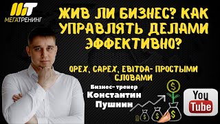 Жив ли бизнес?  Как управлять делами эффективно? OPEX, CAPEX, EBITDA- простыми словами.