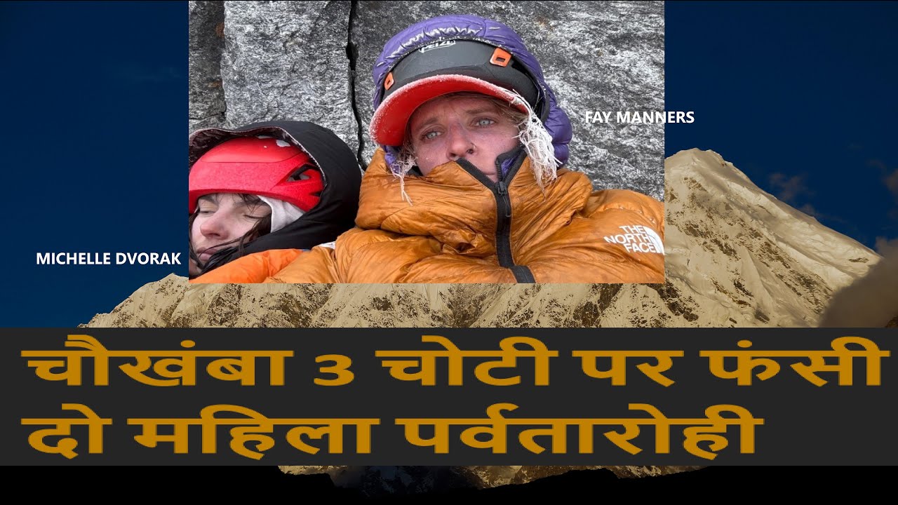 चौखंबा 3 चोटी पर फंसी 2 महिला पर्वतारोही HOW 2 WOMEN CLIMBERS STRANDED  & RESCUED : CHAUKHAMBA III