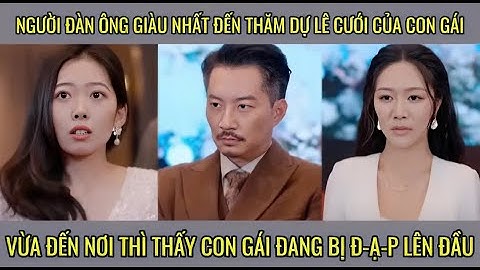 Người đàn ông giàu nhất đến tham dự lễ cưới của con gái vừa đến nơi thì thấy con gái đang bị sỉ nhục