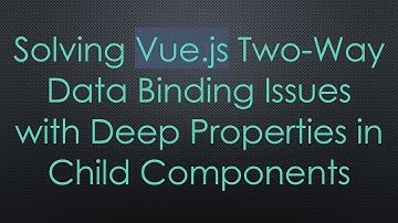 Solving Vue.js Two-Way Data Binding Issues with Deep Properties in Child Components