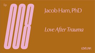 Ep 08 - Jacob Ham, PhD - Love after Trauma