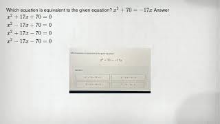 Which equation is equivalent to the given equation? [ x^2+70=-17 x ] Answer [ x^2+17 x+70=0 x^2-17 x