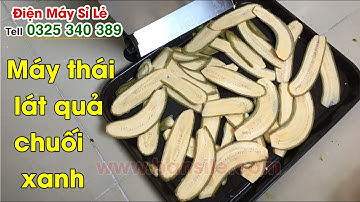 Máy thái lát- cắt lát- xắt lát quả chuối xanh để làm bánh chuối, chuối sấy, mứt chuối, snack chuối..