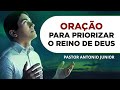 ORAÇÃO PARA PRIORIZAR O REINO DE DEUS 🙏🏼 Pastor Antônio Júnior