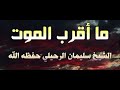 ما أقرب الموت للشيخ العلامة سليمان الرحيلي حفظه الله تعالى 