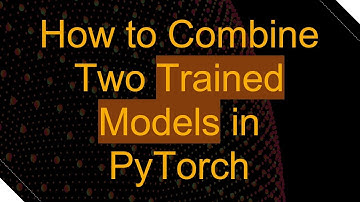 How to Combine Two Trained Models in PyTorch
