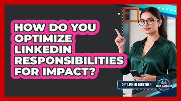 How Do You Optimize LinkedIn Responsibilities For Impact?
