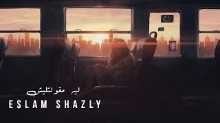 إسلام شاذلي - |  eslam shazly - lih maqultlish - ليه مقولتليش