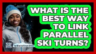 What Is The Best Way To Link Parallel Ski Turns? - The Winter Sport Xpert