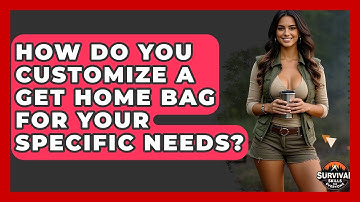 How Do You Customize A Get Home Bag For Your Specific Needs? - Survival Skills for Everyone