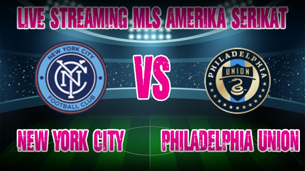 LIVE STREAMING Score MLS Amerika Serikat NEW YORK CITY vs PHILADELPHIA