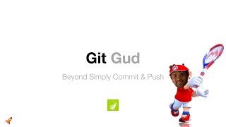 Git Gud - Beyond Simply Commit and Push