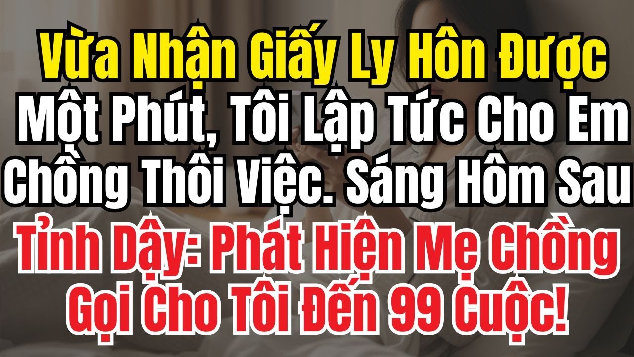 Vừa Nhận Giấy Ly Hôn Được Một Phút Tôi Lập Tức Cho Em Chồng Nghỉ Việc Hôm Sau Mẹ Chồng Gọi 99 Cuộc