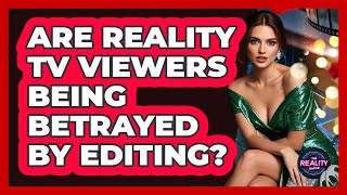 Are Reality TV Viewers Being Betrayed By Editing? - The Reality Radar screenshot 5