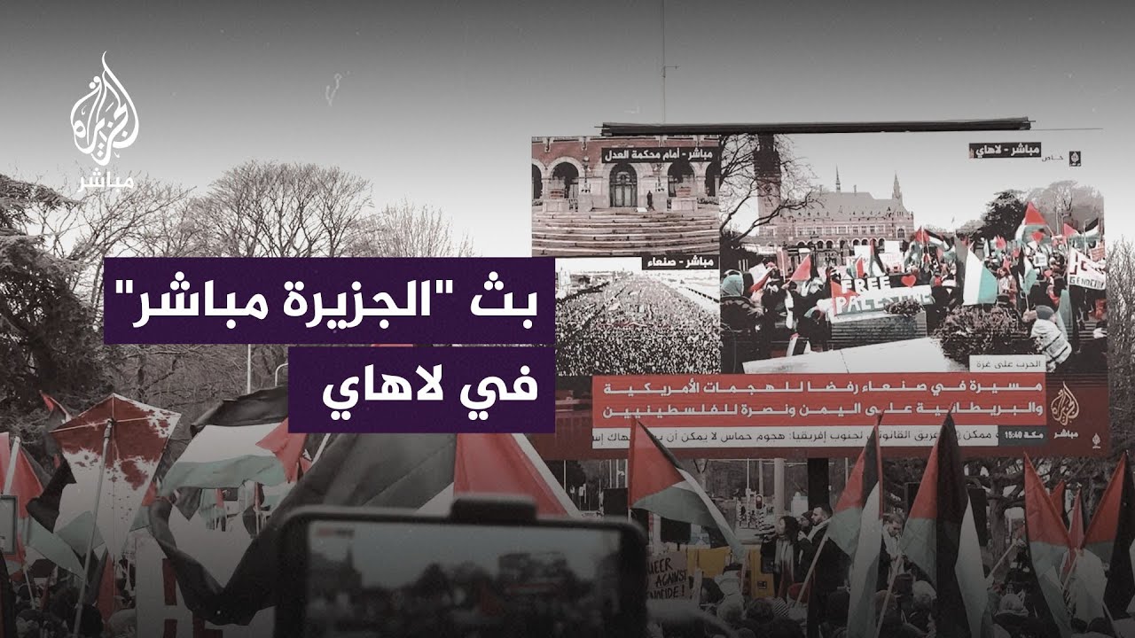بث الجزيرة مباشر أمام محكمة العدل الدولية ومتظاهرون يوجهون رسائل إلى الدحدوح
