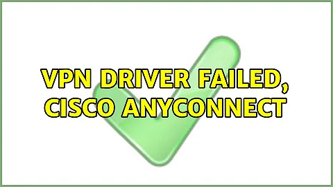 VPN Driver Failed, Cisco AnyConnect