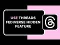 How to Use Threads Fediverse Hidden Feature