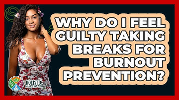 Why Do I Feel Guilty Taking Breaks For Burnout Prevention? - Holistic Balance And Bliss