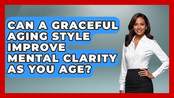 Can a Graceful Aging Style Improve Mental Clarity as You Age? - Age With Style Coach