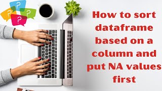 How to sort pandas dataframe based on a column and put missing values first | Learn Python