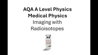 AQA A Level Physics: Medical Physics: Imaging with Radioisotopes