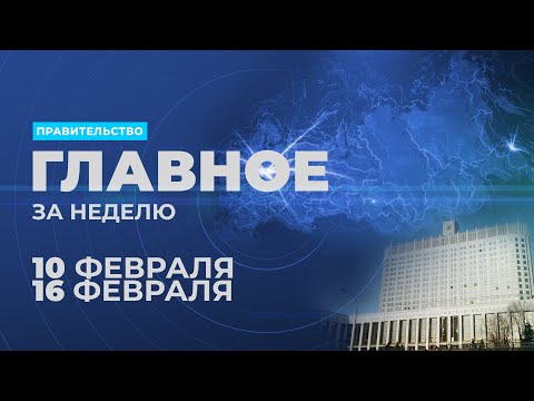 Работа правительства. Главные события и решения недели – в дайджесте: