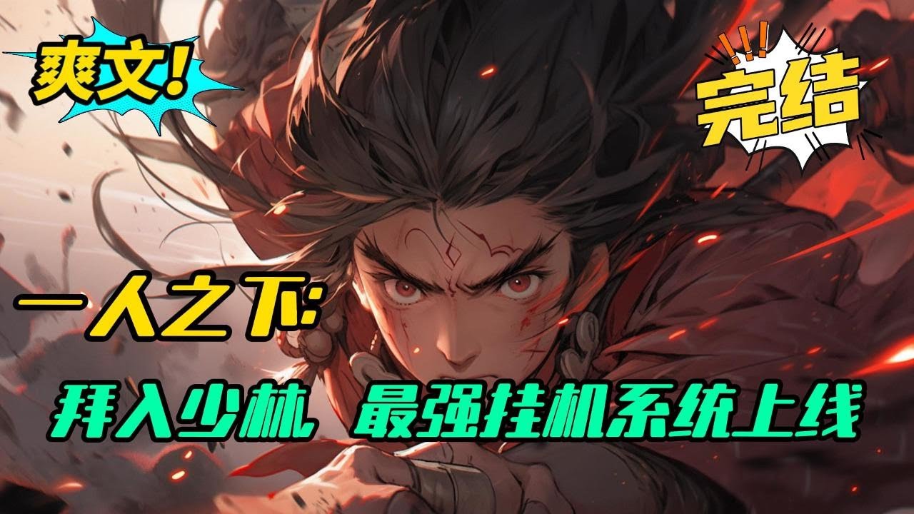 完结《一人之下：拜入少林，最强挂机系统上线》王青穿越到一人世界，拜入了解空大师的门下，激活挂机就变强系统。别人练武我挂机，别人睡觉我还在挂机。一天二十四小时全天候变强。#爽文 #玄幻 #小说