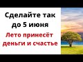 Сделайте так до 5 июня и лето принесёт деньги и счастье.