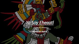 YO SOY EHECATL PRIMERA PARTE