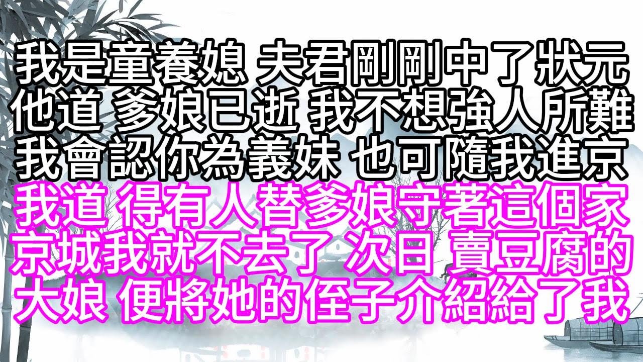 我是童養媳，夫君剛剛中了狀元，他道，爹娘已逝，我不想強人所難，我會認你為義妹，也可隨我進京，我道，得有人替爹娘守著這個家，京城我就不去了，次日，賣豆腐的大娘，便將她的侄子介紹給了我【幸福人生】