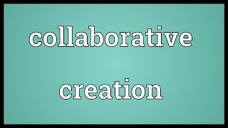 Collaborative creation Meaning