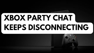 How To Fix Xbox Party Chat Keeps Disconnecting