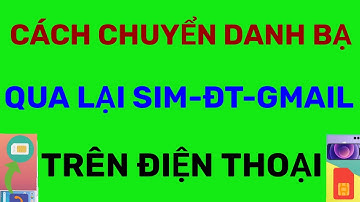 Cách sao chép di chuyển danh bạ từ thẻ sim tài khoản gmail sang điện thoại android và ngược lại