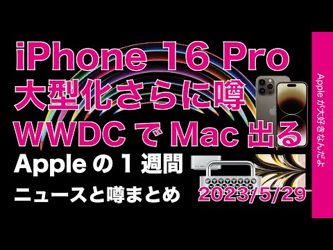 【噂早っ】iPhone 16 Pro巨大化必至？WWDCでMac出る？Questも対抗！Appleの1週間・噂とニュースまとめ20230529