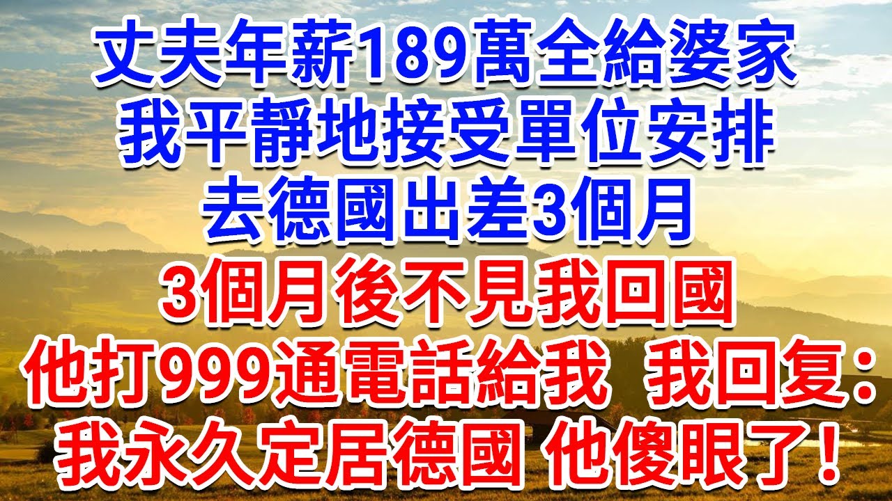 丈夫年薪189萬全給婆家，我平靜地接受單位安排，去德國出差3個月，3個月後不見我回國，他打999通電話給我，我回复：我永久定居德國，他傻了！#為人處世#生活經驗#情感故事#故事#小說#戀愛#情感#婚姻