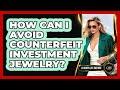 How Can I Avoid Counterfeit Investment Jewelry? - Luxury Life Report