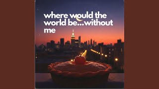 where would the world be...without me (single version)