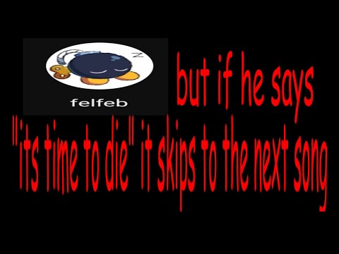 felfeb but if he says "its time to die" it skips to the next song