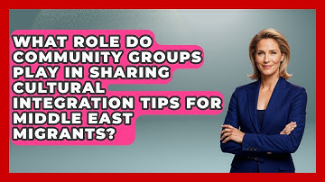 What Role Do Community Groups Play in Sharing Cultural Integration Tips for Middle East Migrants?