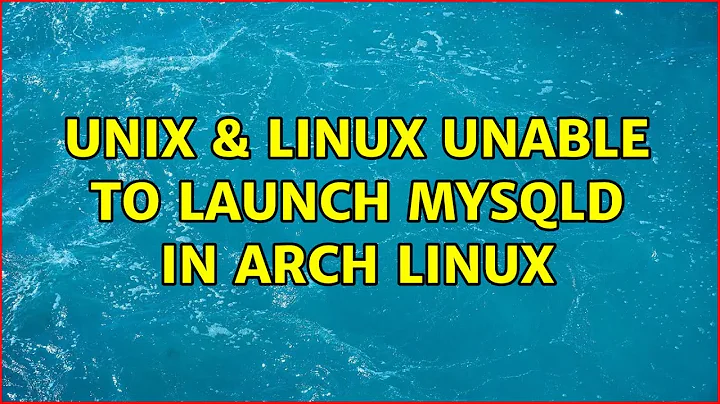 Unix & Linux: Unable to launch mysqld in arch linux (3 Solutions!!)